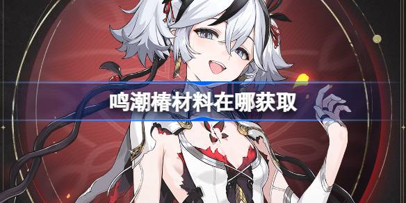鳴潮椿材料在哪獲取